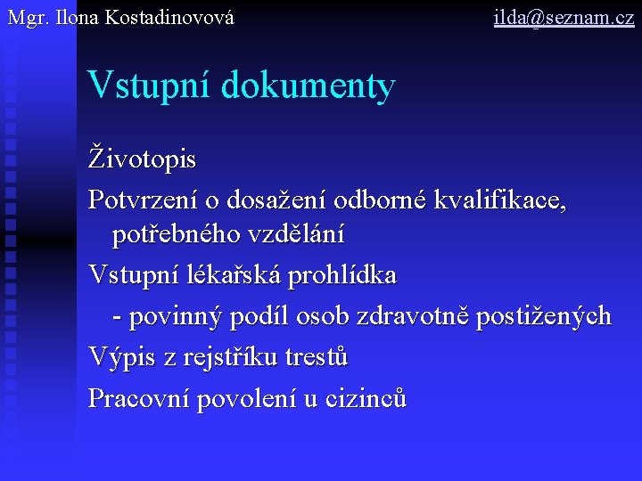 Mgr. Ilona Kostadinovová ilda@seznam. cz Vstupní dokumenty Životopis Potvrzení o dosažení odborné kvalifikace, potřebného