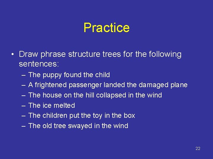 Practice • Draw phrase structure trees for the following sentences: – – – The