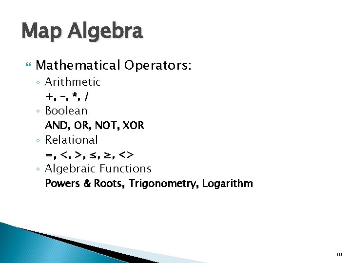 Map Algebra Mathematical Operators: ◦ Arithmetic +, -, *, / ◦ Boolean AND, OR,