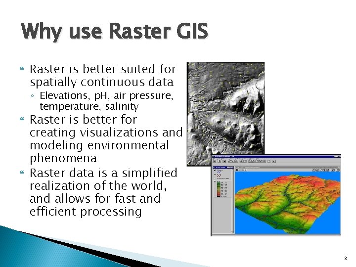 Why use Raster GIS Raster is better suited for spatially continuous data ◦ Elevations,