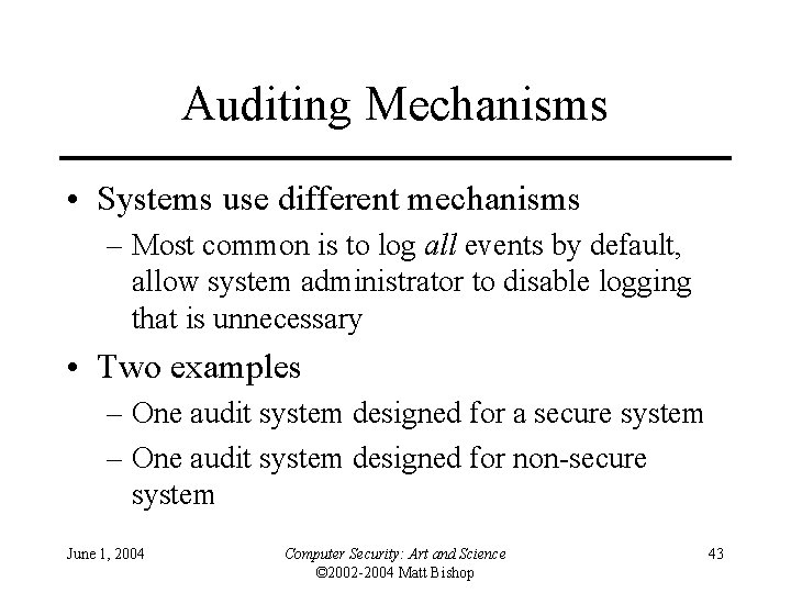 Auditing Mechanisms • Systems use different mechanisms – Most common is to log all