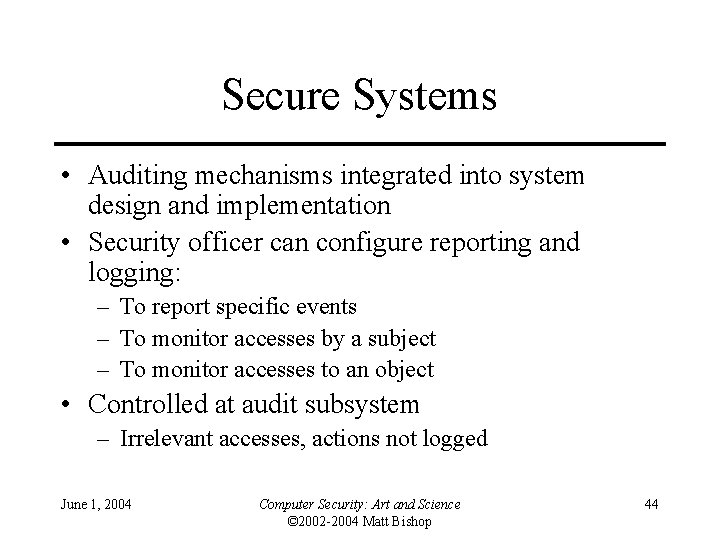 Secure Systems • Auditing mechanisms integrated into system design and implementation • Security officer