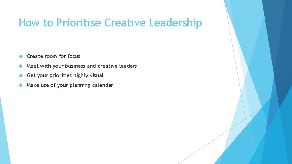 How to Prioritise Creative Leadership Create room for focus Meet with your business and