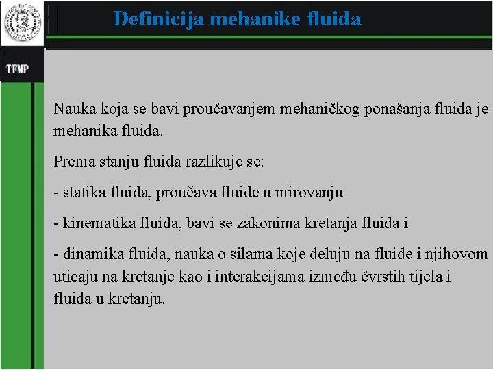 Definicija mehanike fluida Nauka koja se bavi proučavanjem mehaničkog ponašanja fluida je mehanika fluida.