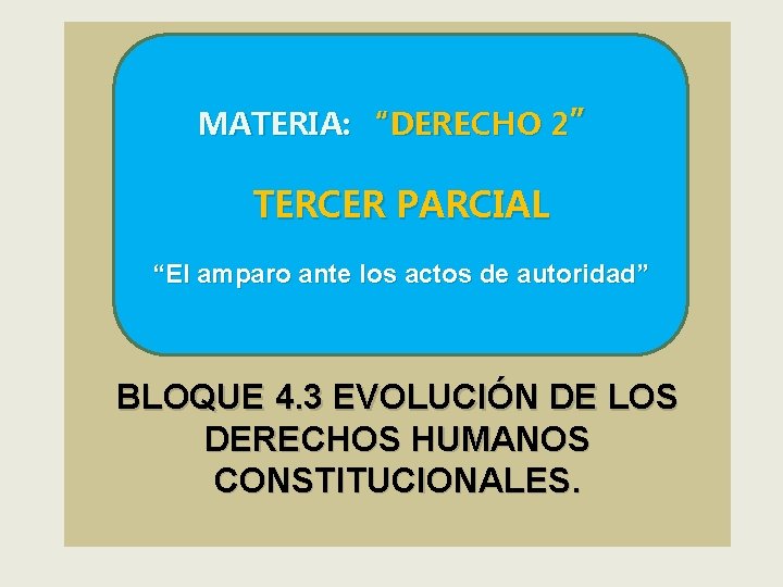 MATERIA: “DERECHO 2” TERCER PARCIAL “El amparo ante los actos de autoridad” BLOQUE 4.