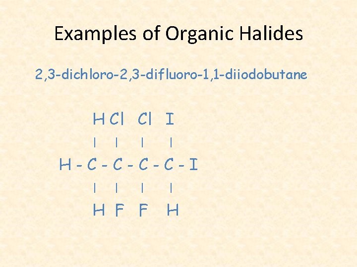 Examples of Organic Halides 2, 3 -dichloro-2, 3 -difluoro-1, 1 -diiodobutane H Cl Cl