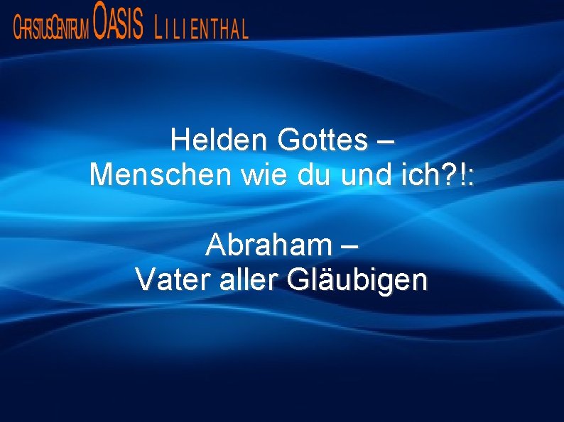 Helden Gottes – Menschen wie du und ich? !: Abraham – Vater aller Gläubigen