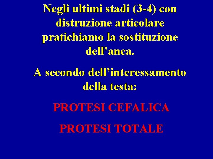 Negli ultimi stadi (3 -4) con distruzione articolare pratichiamo la sostituzione dell’anca. A secondo