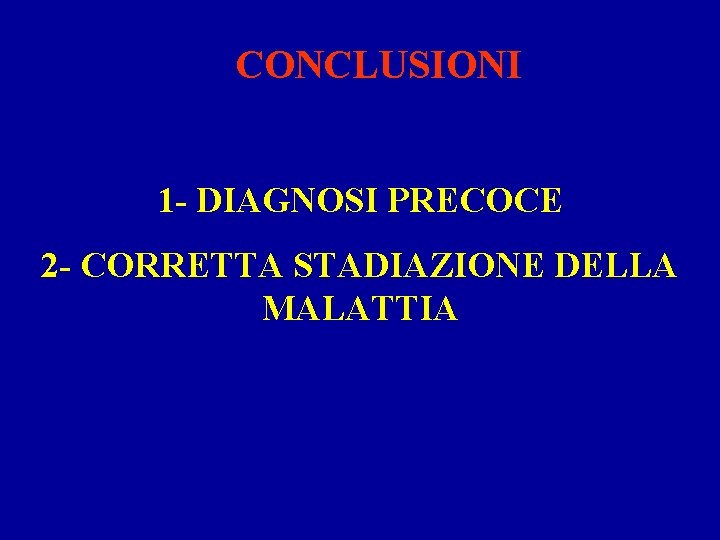 CONCLUSIONI 1 - DIAGNOSI PRECOCE 2 - CORRETTA STADIAZIONE DELLA MALATTIA 