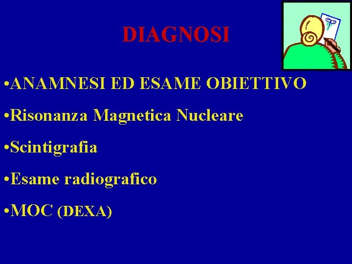 DIAGNOSI • ANAMNESI ED ESAME OBIETTIVO • Risonanza Magnetica Nucleare • Scintigrafia • Esame