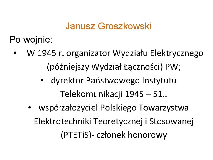 Janusz Groszkowski Po wojnie: • W 1945 r. organizator Wydziału Elektrycznego (późniejszy Wydział Łączności)