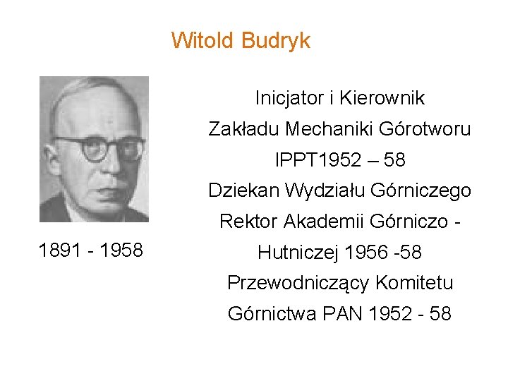 Witold Budryk Inicjator i Kierownik Zakładu Mechaniki Górotworu IPPT 1952 – 58 Dziekan Wydziału