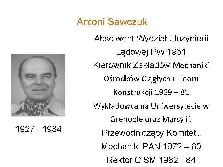 Antoni Sawczuk Absolwent Wydziału Inżynierii Lądowej PW 1951 Kierownik Zakładów Mechaniki Ośrodków Ciągłych i