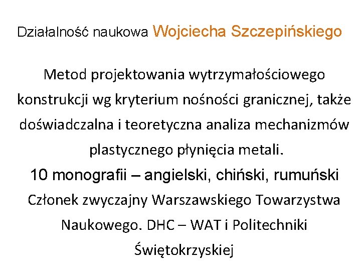 Działalność naukowa Wojciecha Szczepińskiego Metod projektowania wytrzymałościowego konstrukcji wg kryterium nośności granicznej, także doświadczalna