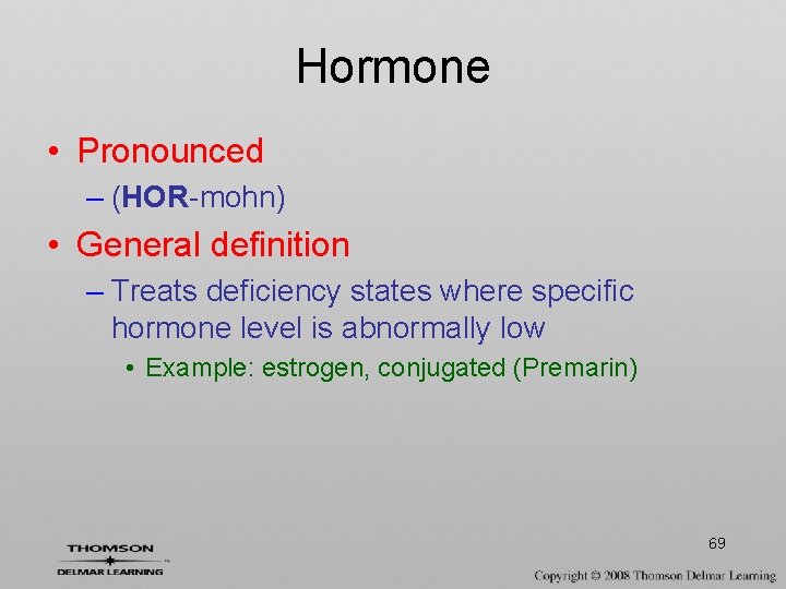 Hormone • Pronounced – (HOR-mohn) • General definition – Treats deficiency states where specific