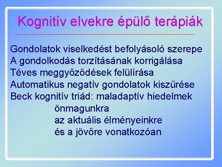 Kognitív elvekre épülő terápiák Gondolatok viselkedést befolyásoló szerepe A gondolkodás torzításának korrigálása Téves meggyőződések