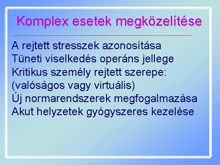 Komplex esetek megközelítése A rejtett stresszek azonosítása Tüneti viselkedés operáns jellege Kritikus személy rejtett