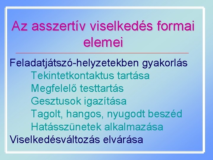 Az asszertív viselkedés formai elemei Feladatjátszó-helyzetekben gyakorlás Tekintetkontaktus tartása Megfelelő testtartás Gesztusok igazítása Tagolt,