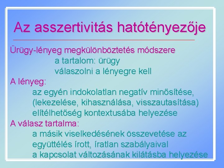 Az asszertivitás hatótényezője Ürügy-lényeg megkülönböztetés módszere a tartalom: ürügy válaszolni a lényegre kell A