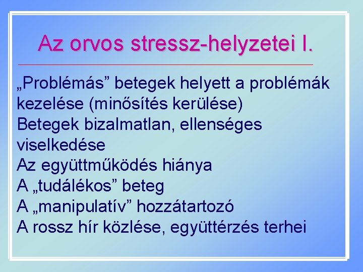 Az orvos stressz-helyzetei I. „Problémás” betegek helyett a problémák kezelése (minősítés kerülése) Betegek bizalmatlan,