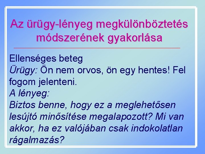 Az ürügy-lényeg megkülönböztetés módszerének gyakorlása Ellenséges beteg Ürügy: Ön nem orvos, ön egy hentes!