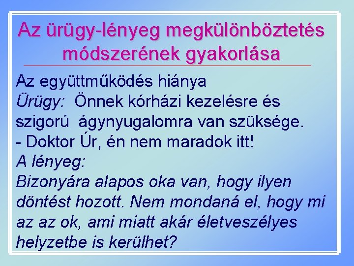 Az ürügy-lényeg megkülönböztetés módszerének gyakorlása Az együttműködés hiánya Ürügy: Önnek kórházi kezelésre és szigorú