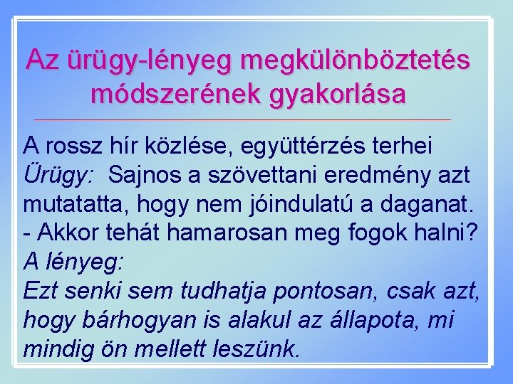 Az ürügy-lényeg megkülönböztetés módszerének gyakorlása A rossz hír közlése, együttérzés terhei Ürügy: Sajnos a