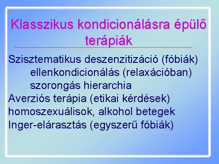 Klasszikus kondicionálásra épülő terápiák Szisztematikus deszenzitizáció (fóbiák) ellenkondicionálás (relaxációban) szorongás hierarchia Averziós terápia (etikai