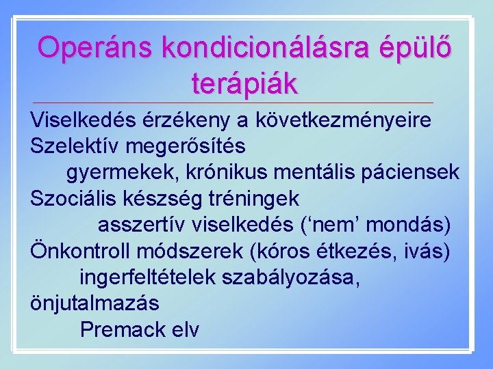 Operáns kondicionálásra épülő terápiák Viselkedés érzékeny a következményeire Szelektív megerősítés gyermekek, krónikus mentális páciensek