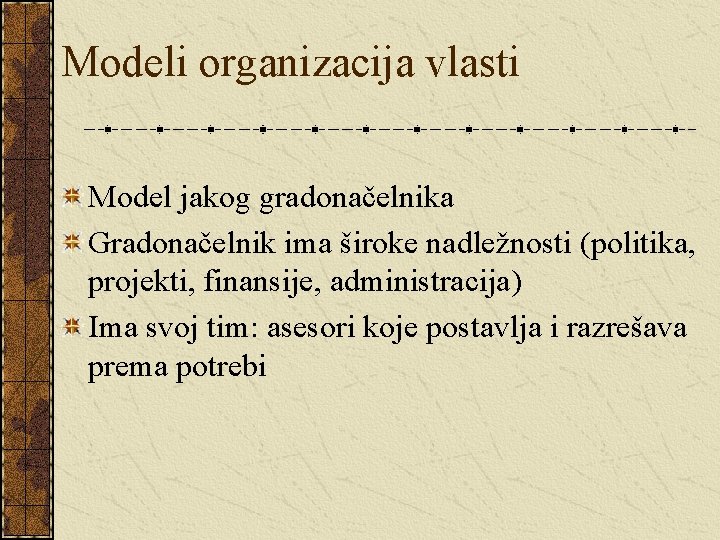 Modeli organizacija vlasti Model jakog gradonačelnika Gradonačelnik ima široke nadležnosti (politika, projekti, finansije, administracija)