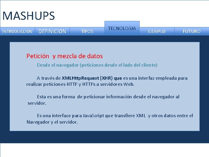 MASHUPS INTRODUCCION DEFINICION TIPOS TECNOLOGIA EJEMPLO FUTURO Petición y mezcla de datos Desde el