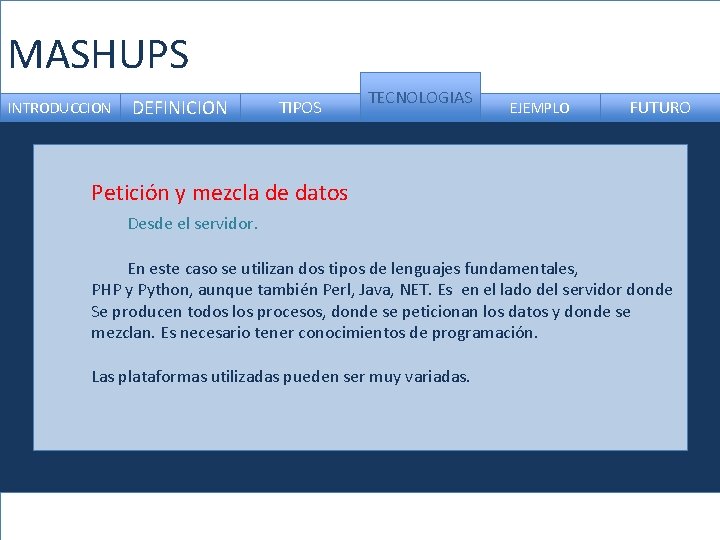 MASHUPS INTRODUCCION DEFINICION TIPOS TECNOLOGIAS EJEMPLO FUTURO Petición y mezcla de datos Desde el