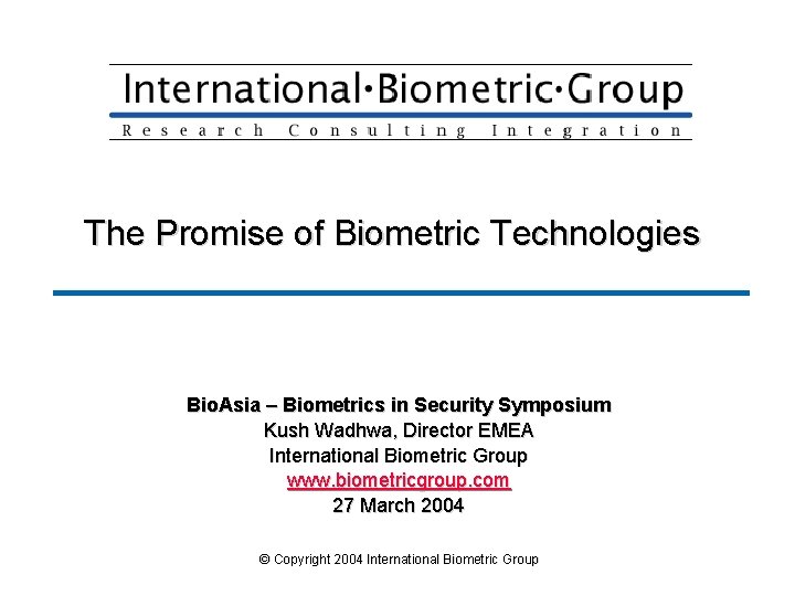 The Promise of Biometric Technologies Bio. Asia – Biometrics in Security Symposium Kush Wadhwa,