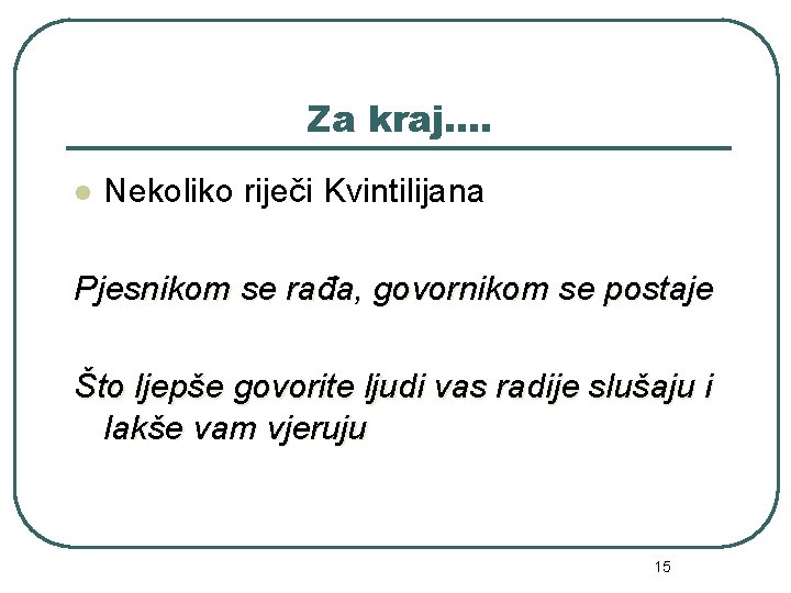 Za kraj…. l Nekoliko riječi Kvintilijana Pjesnikom se rađa, govornikom se postaje Što ljepše