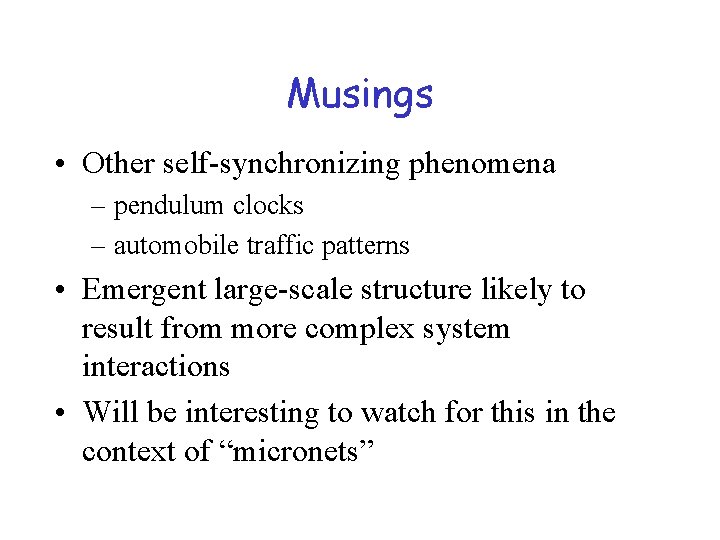 Musings • Other self-synchronizing phenomena – pendulum clocks – automobile traffic patterns • Emergent