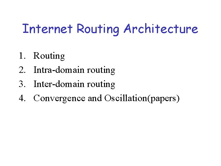 Internet Routing Architecture 1. 2. 3. 4. Routing Intra-domain routing Inter-domain routing Convergence and