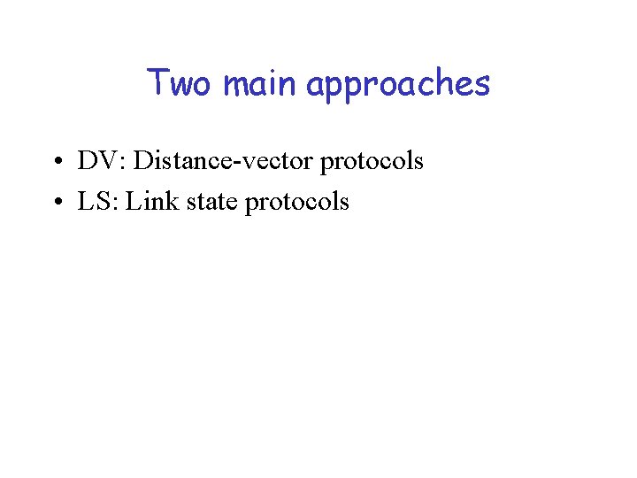 Two main approaches • DV: Distance-vector protocols • LS: Link state protocols 