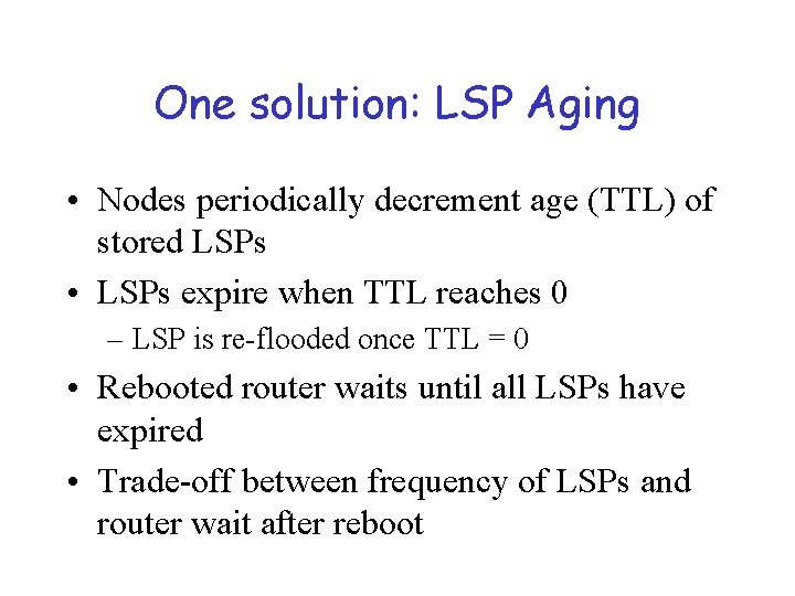 One solution: LSP Aging • Nodes periodically decrement age (TTL) of stored LSPs •