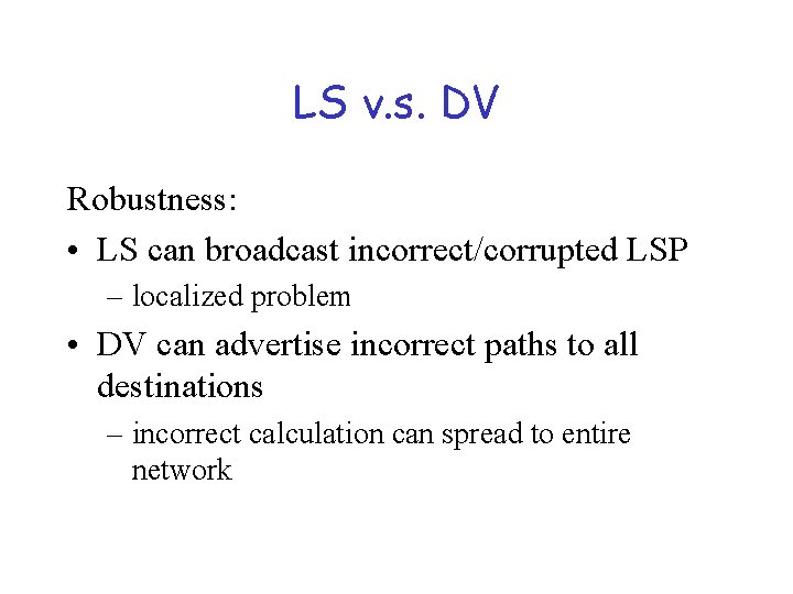 LS v. s. DV Robustness: • LS can broadcast incorrect/corrupted LSP – localized problem