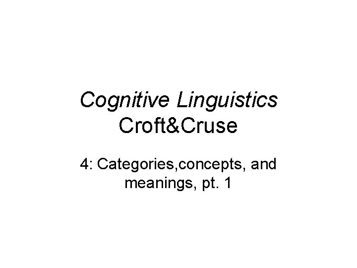 Cognitive Linguistics Croft&Cruse 4: Categories, concepts, and meanings, pt. 1 