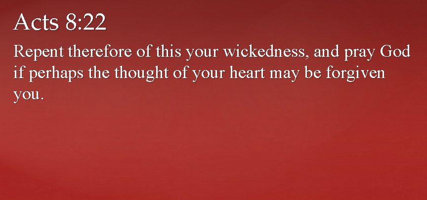 Acts 8: 22 Repent therefore of this your wickedness, and pray God if perhaps