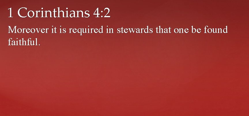 1 Corinthians 4: 2 Moreover it is required in stewards that one be found