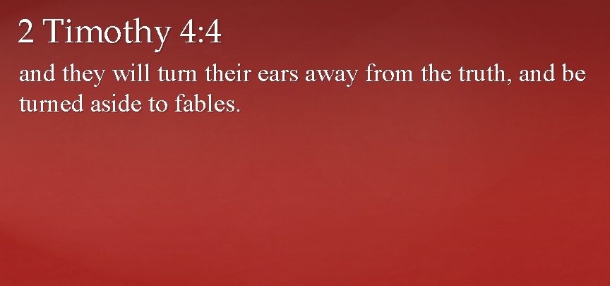 2 Timothy 4: 4 and they will turn their ears away from the truth,