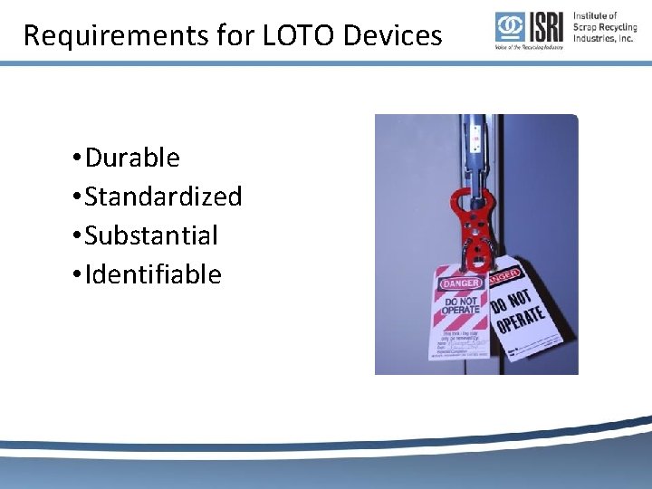 Requirements for LOTO Devices • Durable • Standardized • Substantial • Identifiable Requirements for LOTO Devices • Durable • Standardized • Substantial • Identifiable
