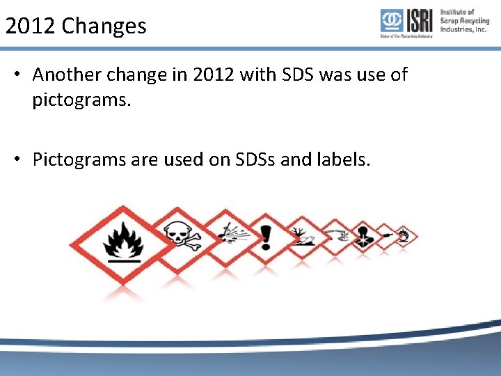 2012 Changes • Another change in 2012 with SDS was use of pictograms. • 2012 Changes • Another change in 2012 with SDS was use of pictograms. •