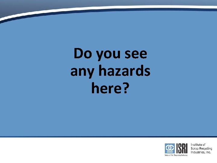 Do you see any hazards here? Do you see any hazards here?