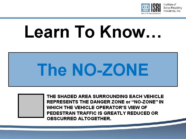 Learn To Know… The NO-ZONE THE SHADED AREA SURROUNDING EACH VEHICLE REPRESENTS THE DANGER Learn To Know… The NO-ZONE THE SHADED AREA SURROUNDING EACH VEHICLE REPRESENTS THE DANGER