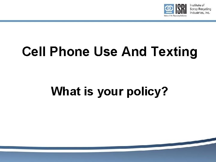 Cell Phone Use And Texting What is your policy? Cell Phone Use And Texting What is your policy?