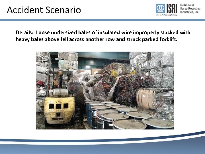 Accident Scenario Details: Loose undersized bales of insulated wire improperly stacked with heavy bales Accident Scenario Details: Loose undersized bales of insulated wire improperly stacked with heavy bales