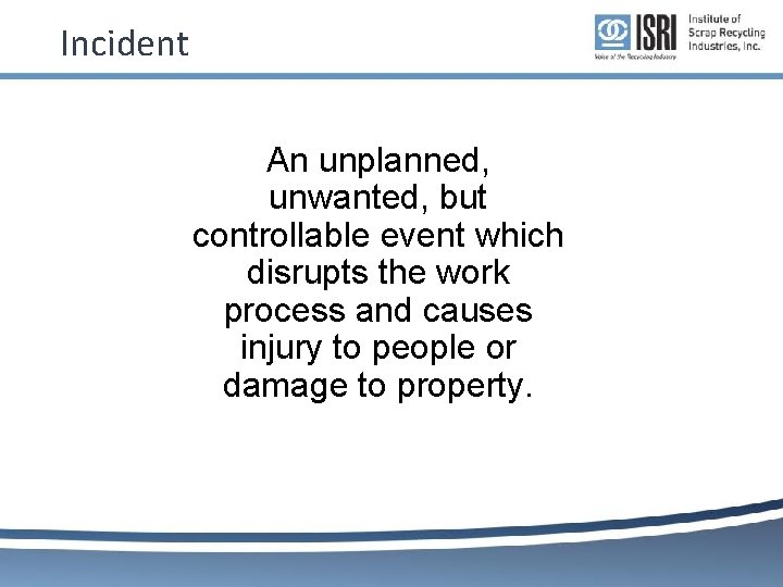 Incident An unplanned, unwanted, but controllable event which disrupts the work process and causes Incident An unplanned, unwanted, but controllable event which disrupts the work process and causes